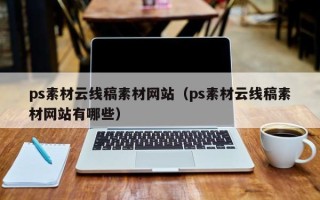 来宾ps素材云线稿素材网站（ps素材云线稿素材网站有哪些）