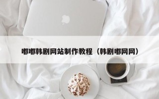 来宾嘟嘟韩剧网站制作教程（韩剧嘟网网）