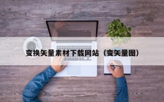 来宾变换矢量素材下载网站（变矢量图）