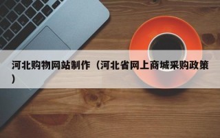 来宾河北购物网站制作（河北省网上商城采购政策）