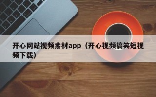 来宾开心网站视频素材app（开心视频搞笑短视频下载）