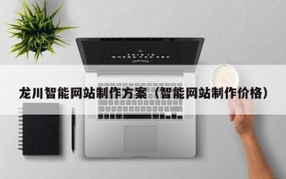 来宾龙川智能网站制作方案（智能网站制作价格）